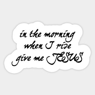 In the morning when i rise give me jesus Sticker